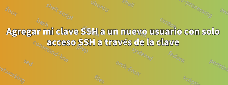 Agregar mi clave SSH a un nuevo usuario con solo acceso SSH a través de la clave