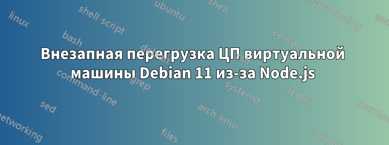 Внезапная перегрузка ЦП виртуальной машины Debian 11 из-за Node.js