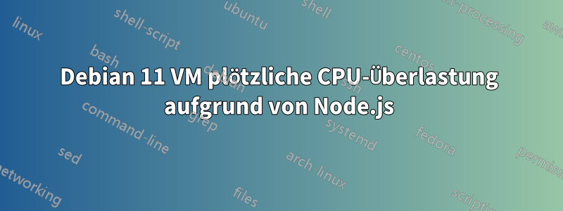 Debian 11 VM plötzliche CPU-Überlastung aufgrund von Node.js