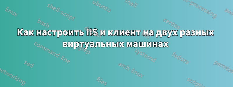 Как настроить IIS и клиент на двух разных виртуальных машинах