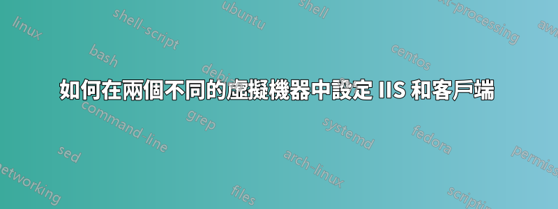 如何在兩個不同的虛擬機器中設定 IIS 和客戶端