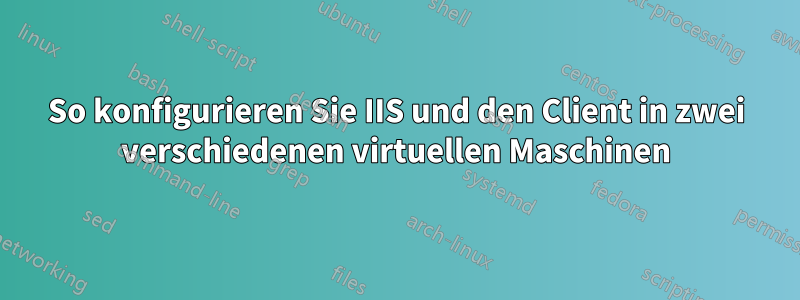 So konfigurieren Sie IIS und den Client in zwei verschiedenen virtuellen Maschinen