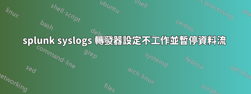 splunk syslogs 轉發器設定不工作並暫停資料流