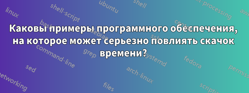 Каковы примеры программного обеспечения, на которое может серьезно повлиять скачок времени?