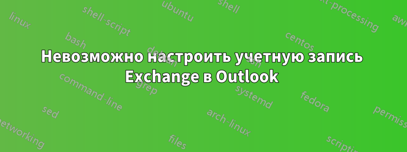 Невозможно настроить учетную запись Exchange в Outlook