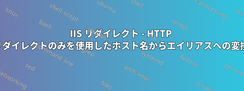 IIS リダイレクト - HTTP リダイレクトのみを使用したホスト名からエイリアスへの変換