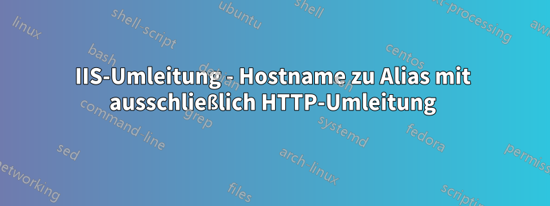 IIS-Umleitung - Hostname zu Alias ​​mit ausschließlich HTTP-Umleitung