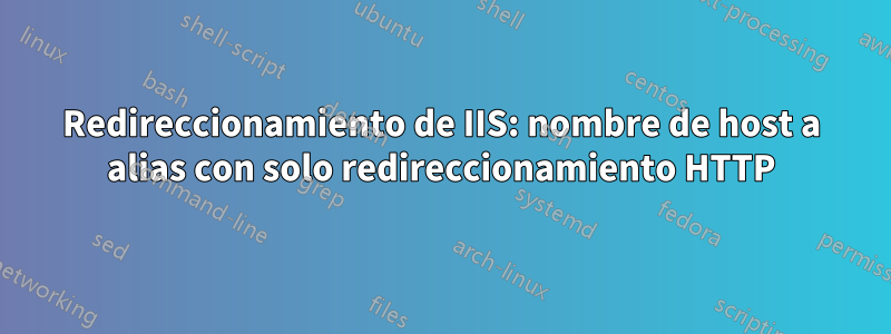 Redireccionamiento de IIS: nombre de host a alias con solo redireccionamiento HTTP