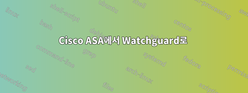 Cisco ASA에서 Watchguard로