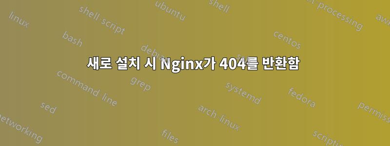 새로 설치 시 Nginx가 404를 반환함