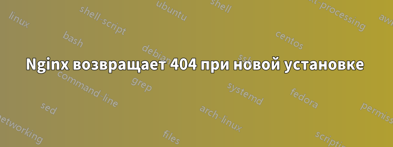 Nginx возвращает 404 при новой установке