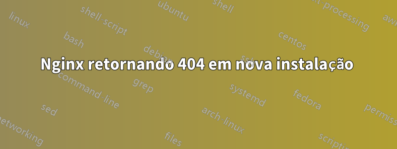 Nginx retornando 404 em nova instalação