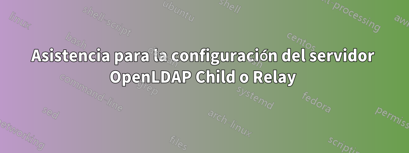 Asistencia para la configuración del servidor OpenLDAP Child o Relay