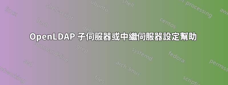 OpenLDAP 子伺服器或中繼伺服器設定幫助