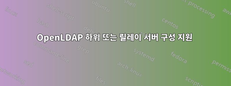 OpenLDAP 하위 또는 릴레이 서버 구성 지원