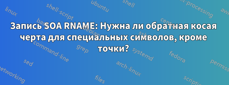 Запись SOA RNAME: Нужна ли обратная косая черта для специальных символов, кроме точки?