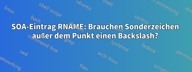 SOA-Eintrag RNAME: Brauchen Sonderzeichen außer dem Punkt einen Backslash?