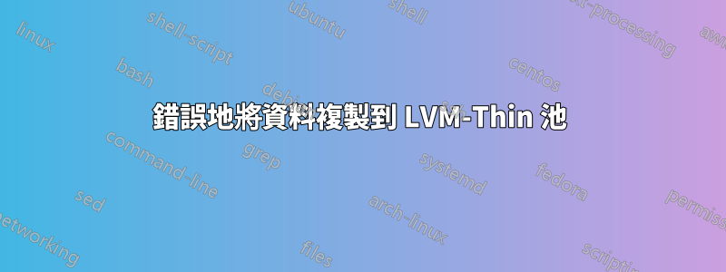 錯誤地將資料複製到 LVM-Thin 池