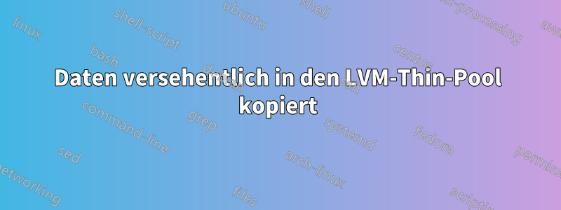 Daten versehentlich in den LVM-Thin-Pool kopiert