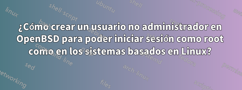 ¿Cómo crear un usuario no administrador en OpenBSD para poder iniciar sesión como root como en los sistemas basados ​​en Linux?