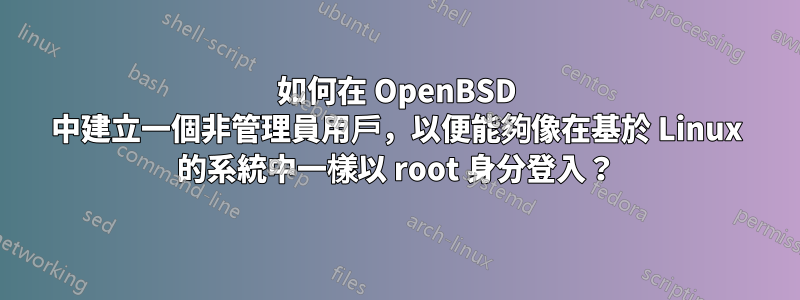 如何在 OpenBSD 中建立一個非管理員用戶，以便能夠像在基於 Linux 的系統中一樣以 root 身分登入？