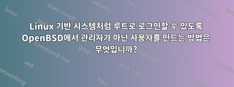 Linux 기반 시스템처럼 루트로 로그인할 수 있도록 OpenBSD에서 관리자가 아닌 사용자를 만드는 방법은 무엇입니까?