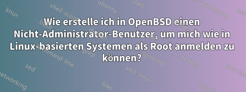 Wie erstelle ich in OpenBSD einen Nicht-Administrator-Benutzer, um mich wie in Linux-basierten Systemen als Root anmelden zu können?