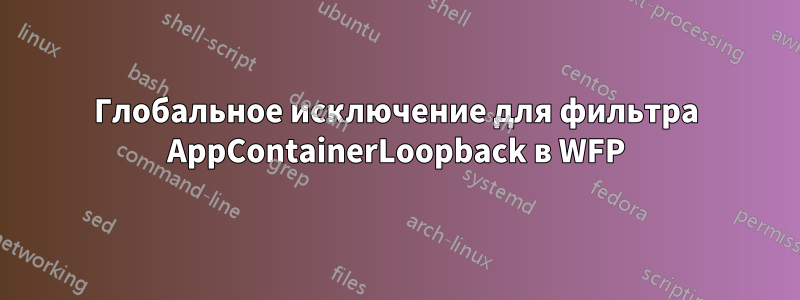 Глобальное исключение для фильтра AppContainerLoopback в WFP