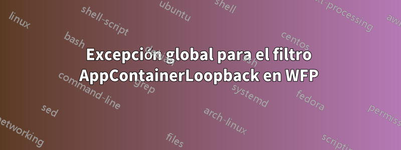 Excepción global para el filtro AppContainerLoopback en WFP