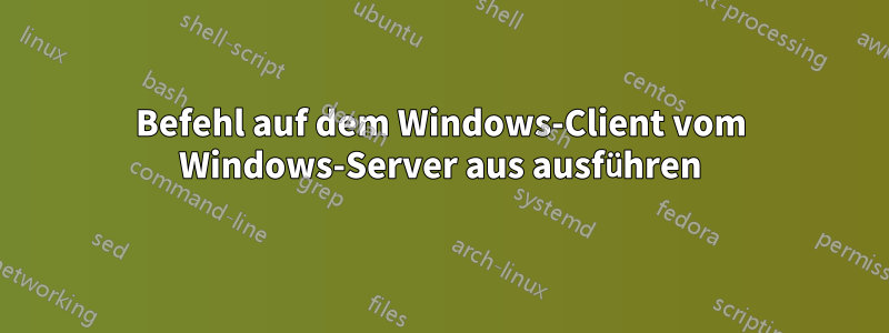 Befehl auf dem Windows-Client vom Windows-Server aus ausführen