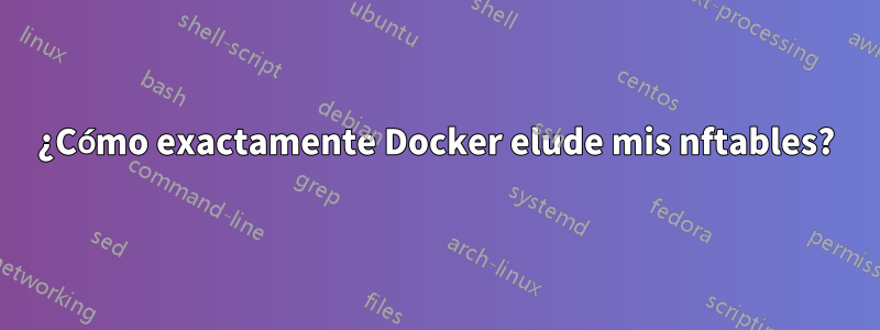 ¿Cómo exactamente Docker elude mis nftables?