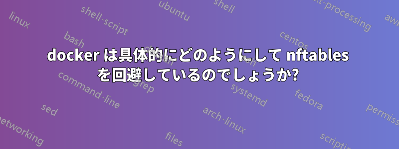 docker は具体的にどのようにして nftables を回避しているのでしょうか?