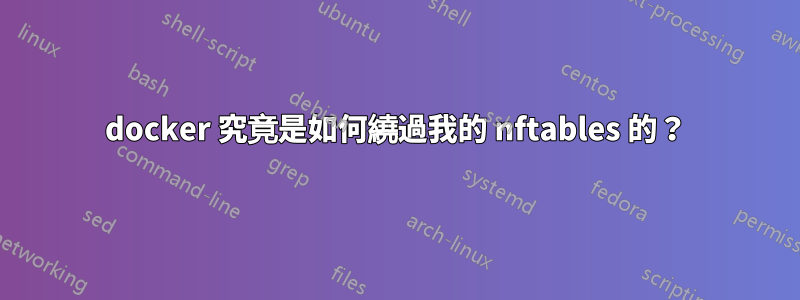 docker 究竟是如何繞過我的 nftables 的？