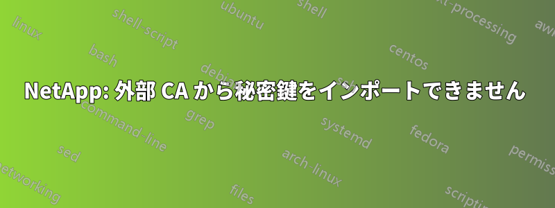 NetApp: 外部 CA から秘密鍵をインポートできません