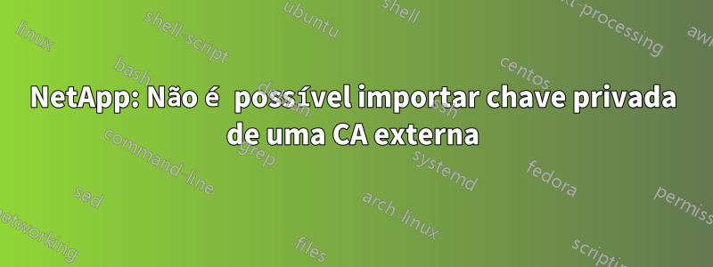 NetApp: Não é possível importar chave privada de uma CA externa