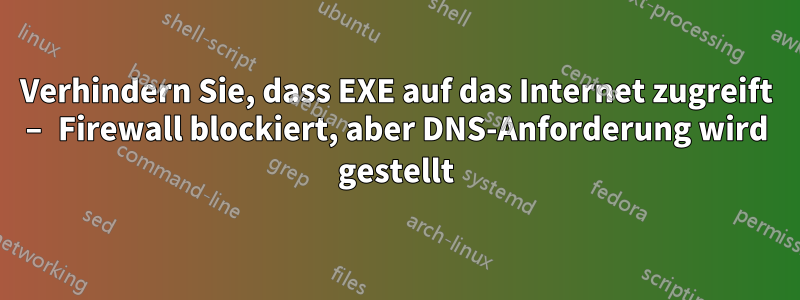 Verhindern Sie, dass EXE auf das Internet zugreift – Firewall blockiert, aber DNS-Anforderung wird gestellt