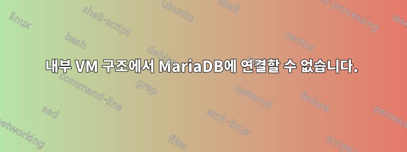 내부 VM 구조에서 MariaDB에 연결할 수 없습니다.