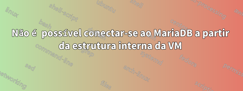 Não é possível conectar-se ao MariaDB a partir da estrutura interna da VM