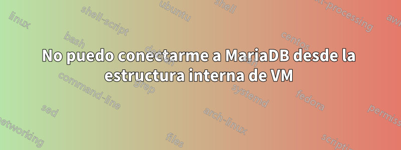 No puedo conectarme a MariaDB desde la estructura interna de VM