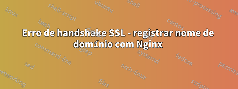 Erro de handshake SSL - registrar nome de domínio com Nginx