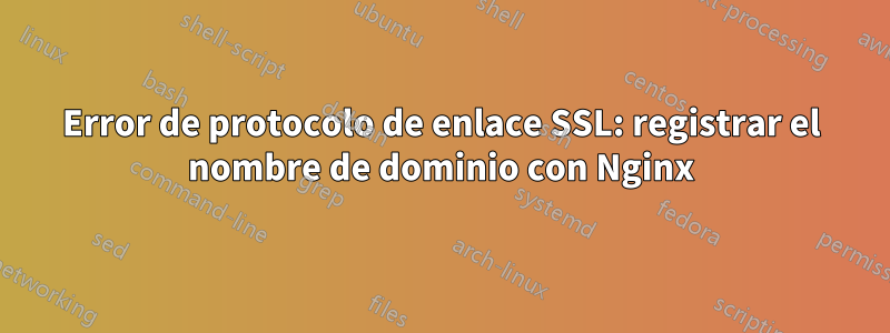 Error de protocolo de enlace SSL: registrar el nombre de dominio con Nginx