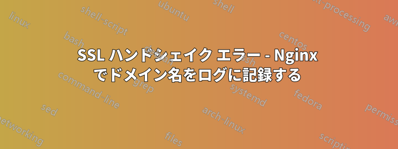 SSL ハンドシェイク エラー - Nginx でドメイン名をログに記録する