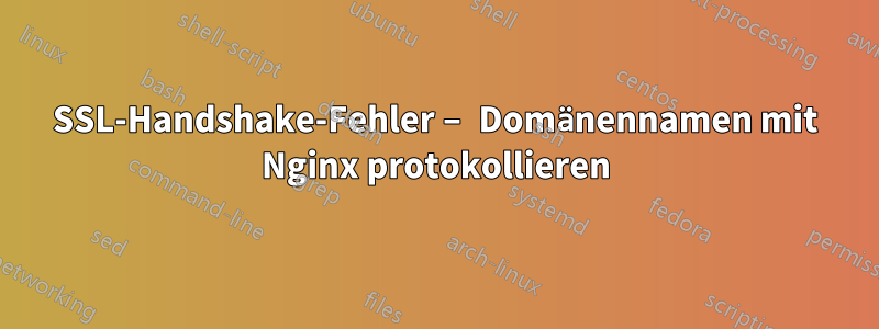 SSL-Handshake-Fehler – Domänennamen mit Nginx protokollieren