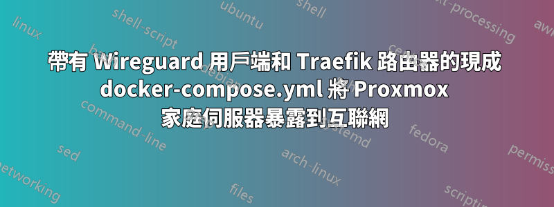 帶有 Wireguard 用戶端和 Traefik 路由器的現成 docker-compose.yml 將 Proxmox 家庭伺服器暴露到互聯網