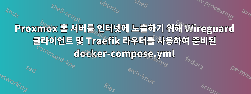 Proxmox 홈 서버를 인터넷에 노출하기 위해 Wireguard 클라이언트 및 Traefik 라우터를 사용하여 준비된 docker-compose.yml