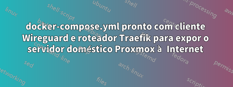 docker-compose.yml pronto com cliente Wireguard e roteador Traefik para expor o servidor doméstico Proxmox à Internet