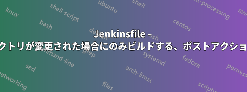 Jenkinsfile - 特定のサブディレクトリが変更された場合にのみビルドする、ポストアクションを管理する方法