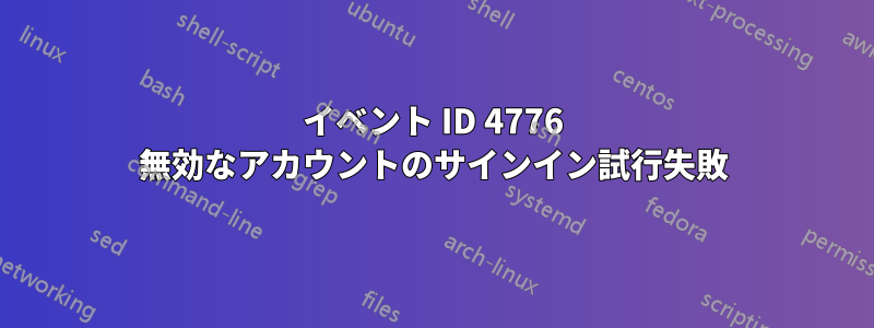 イベント ID 4776 無効なアカウントのサインイン試行失敗