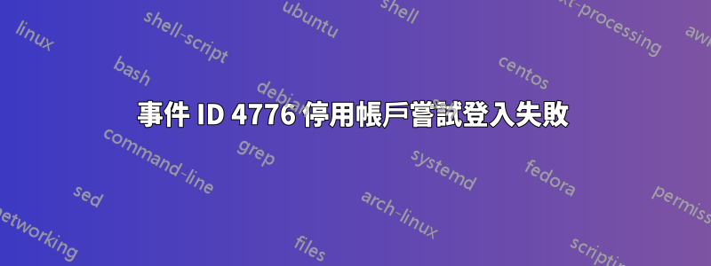 事件 ID 4776 停用帳戶嘗試登入失敗
