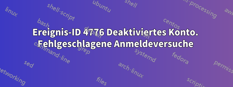 Ereignis-ID 4776 Deaktiviertes Konto. Fehlgeschlagene Anmeldeversuche